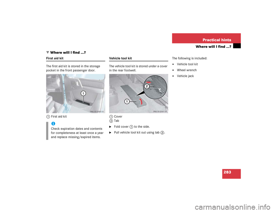 MERCEDES-BENZ G500 2004 W463 Owners Manual 283 Practical hints
Where will I find ...?
Where will I find ...?
First aid kit
The first aid kit is stored in the storage 
pocket in the front passenger door. 
1First aid kit
Vehicle tool kit
The ve