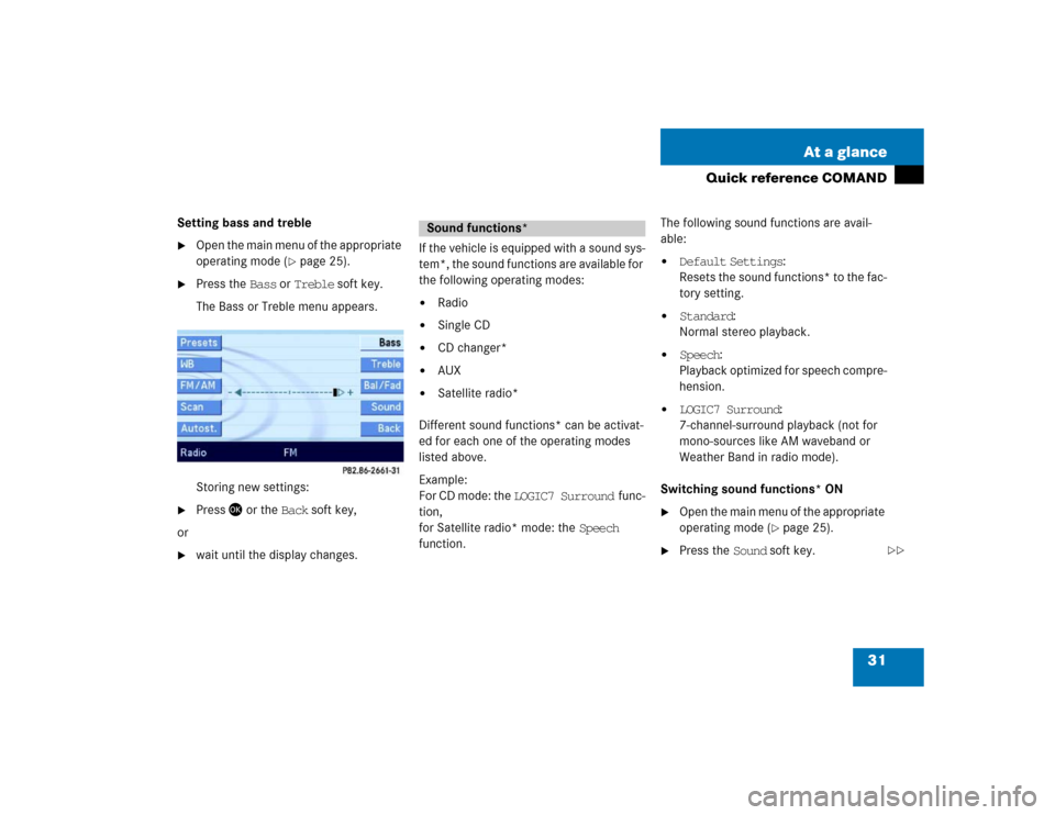 MERCEDES-BENZ E-Class 2004 W211 Comand Manual 31 At a glance
Quick reference COMAND
Setting bass and treble
Open the main menu of the appropriate 
operating mode (
page 25).

Press the Bass or Treble soft key.
The Bass or Treble menu appears. 