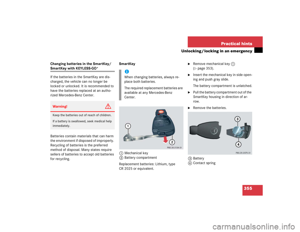 MERCEDES-BENZ E55AMG 2004 W211 Owners Manual 355 Practical hints
Unlocking / locking in an emergency
Changing batteries in the SmartKey/ SmartKey with KEYLESS-GO*
If the batteries in the SmartKey are dis-
charged, the vehicle can no longer be 
l