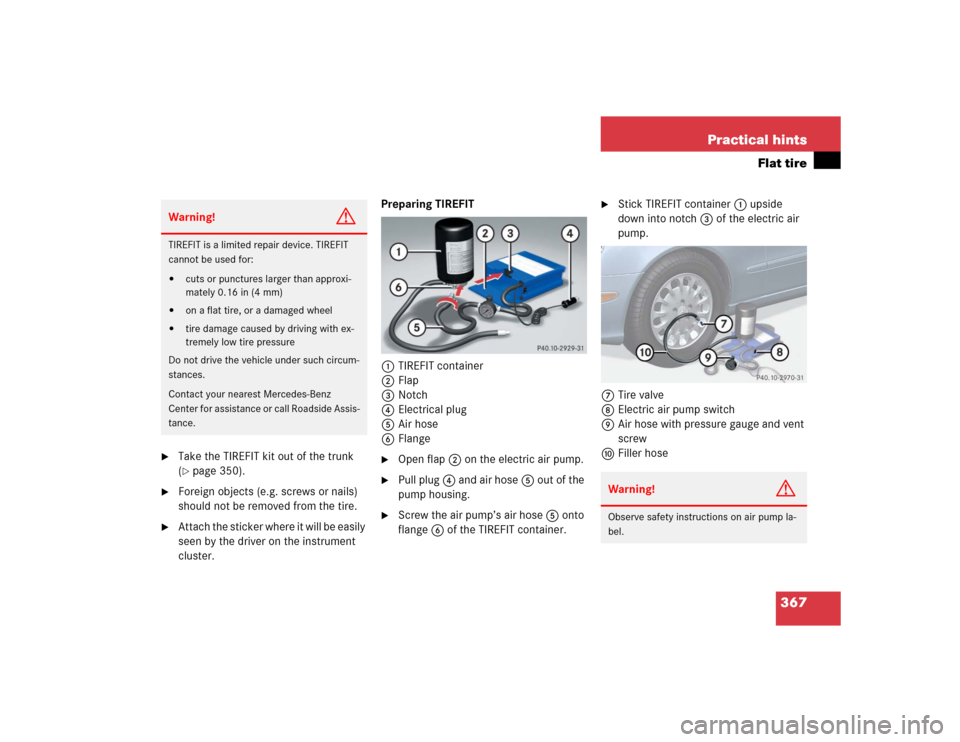 MERCEDES-BENZ E55AMG 2004 W211 Owners Manual 367 Practical hints
Flat tire

Take the TIREFIT kit out of the trunk 
(page 350).

Foreign objects (e.g. screws or nails) 
should not be removed from the tire.

Attach the sticker where it will be
