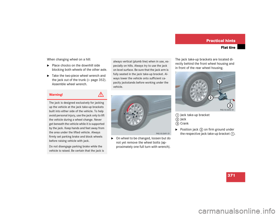 MERCEDES-BENZ E55AMG 2004 W211 Owners Manual 371 Practical hints
Flat tire
When changing wheel on a hill:
Place chocks on the downhill side 
blocking both wheels of the other axle.

Take the two-piece wheel wrench and 
the jack out of the trun