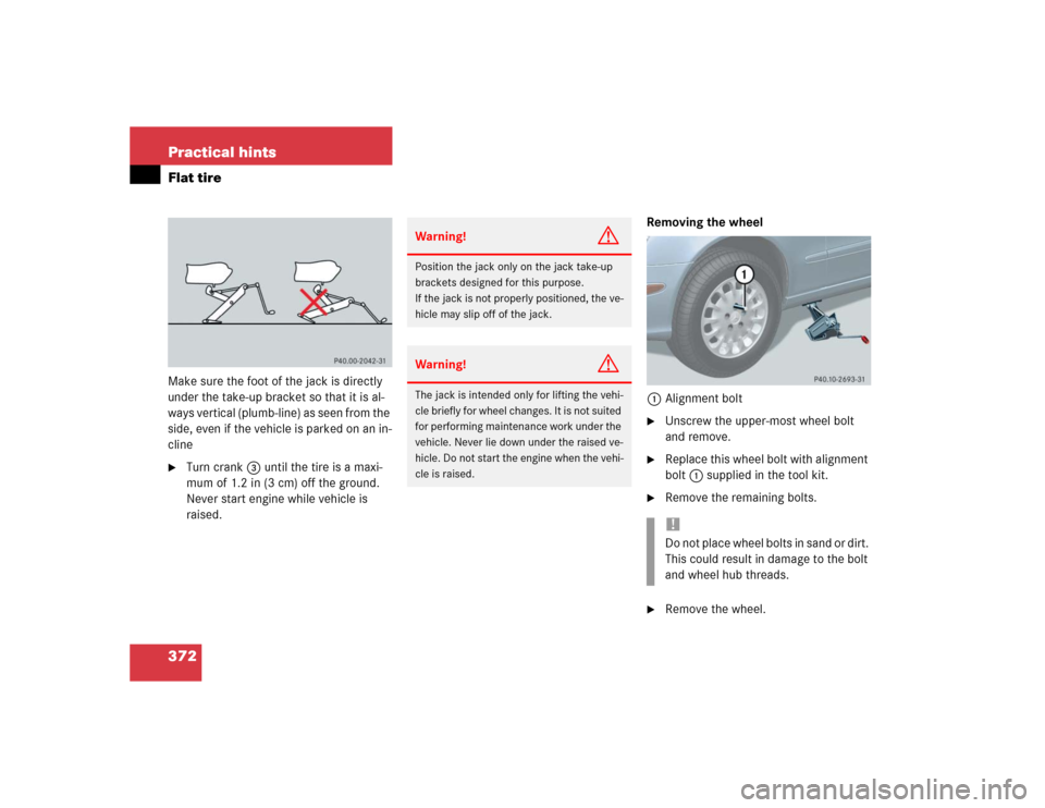 MERCEDES-BENZ E55AMG 2004 W211 Owners Manual 372 Practical hintsFlat tireMake sure the foot of the jack is directly 
under the take-up bracket so that it is al-
ways vertical (plumb-line) as seen from the 
side, even if the vehicle is parked on 
