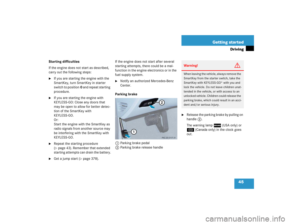 MERCEDES-BENZ E55AMG 2004 W211 Owners Manual 45 Getting started
Driving
Starting difficulties
If the engine does not start as described, 
carry out the following steps:
If you are starting the engine with the 
SmartKey, turn SmartKey in starter
