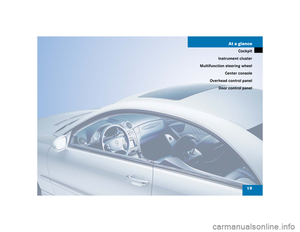 MERCEDES-BENZ CLK320 COUPE 2004 C209 Owners Manual 19 At a glance
Cockpit
Instrument cluster
Multifunction steering wheel
Center console
Overhead control panel
Door control panel 