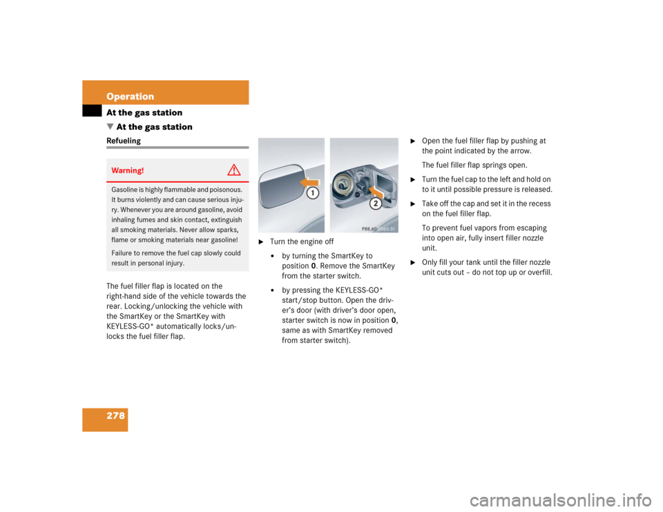 MERCEDES-BENZ CLK55AMG COUPE 2004 C209 Owners Manual 278 OperationAt the gas station
At the gas stationRefueling
The fuel filler flap is located on the
right-hand side of the vehicle towards the
rear. Locking/unlocking the vehicle with
the SmartKey MERCEDES-BENZ CLK55AMG COUPE 2004 C209 Owners Manual 278 OperationAt the gas station
At the gas stationRefueling
The fuel filler flap is located on the
right-hand side of the vehicle towards the
rear. Locking/unlocking the vehicle with
the SmartKey