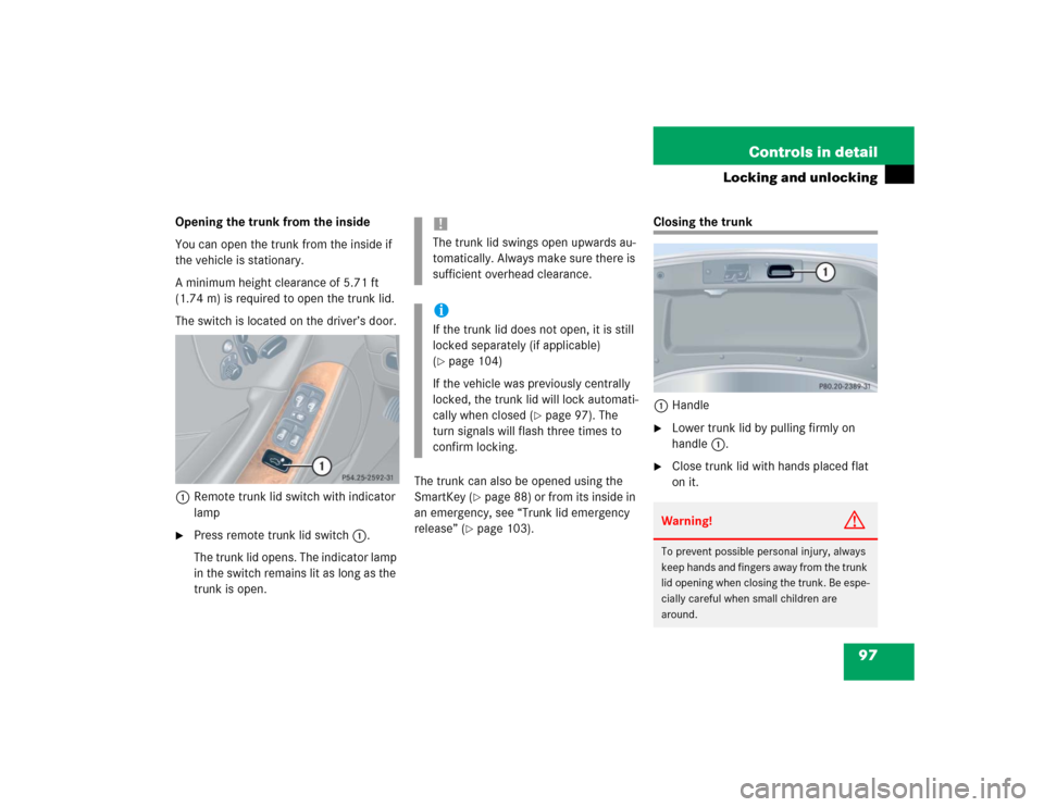 MERCEDES-BENZ CLK320 COUPE 2004 C209 Owners Manual 97 Controls in detail
Locking and unlocking
Opening the trunk from the inside
You can open the trunk from the inside if 
the vehicle is stationary.
A minimum height clearance of 5.71 ft 
(1.74 m) is r