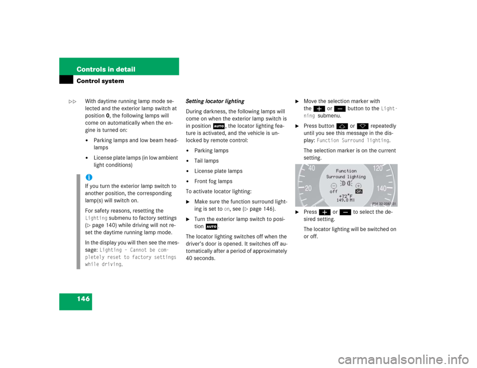 MERCEDES-BENZ CLK320 CABRIOLET 2004 A209 Owners Manual 146 Controls in detailControl system
With daytime running lamp mode se-
lected and the exterior lamp switch at
position0, the following lamps will
come on automatically when the en-
gine is turned o MERCEDES-BENZ CLK320 CABRIOLET 2004 A209 Owners Manual 146 Controls in detailControl system
With daytime running lamp mode se-
lected and the exterior lamp switch at
position0, the following lamps will
come on automatically when the en-
gine is turned o