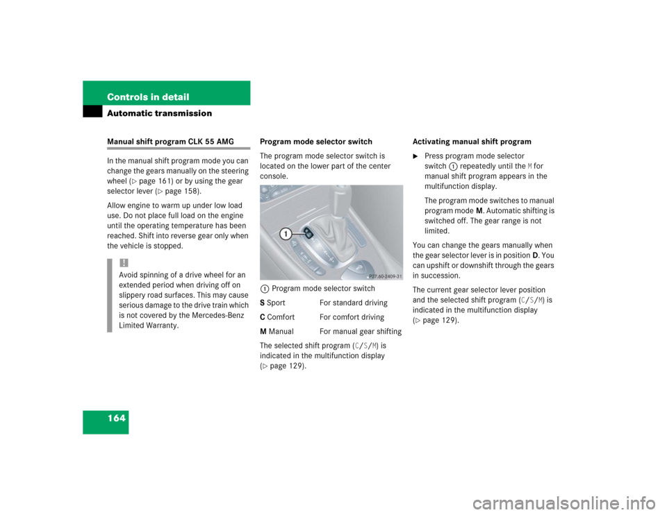 MERCEDES-BENZ CLK320 CABRIOLET 2004 A209 Owners Manual 164 Controls in detailAutomatic transmissionManual shift program CLK 55 AMG
In the manual shift program mode you can
change the gears manually on the steering
wheel (
page 161) or by using the gear MERCEDES-BENZ CLK320 CABRIOLET 2004 A209 Owners Manual 164 Controls in detailAutomatic transmissionManual shift program CLK 55 AMG
In the manual shift program mode you can
change the gears manually on the steering
wheel (
page 161) or by using the gear
