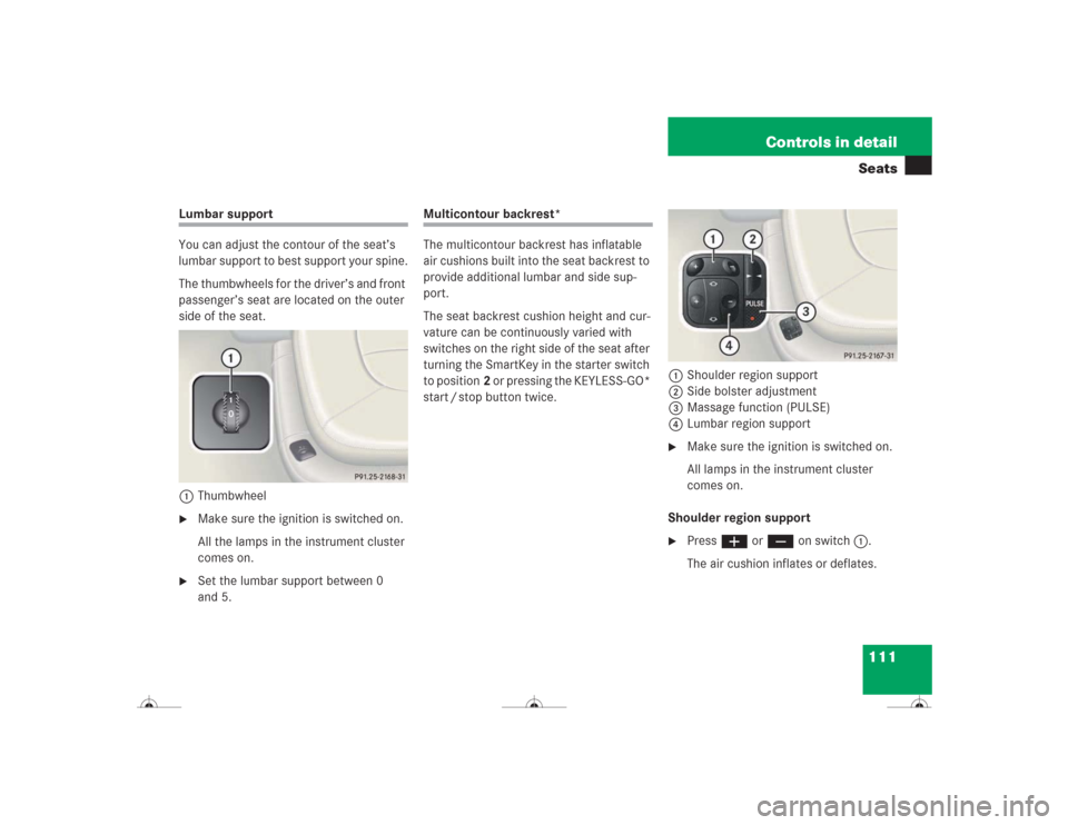 MERCEDES-BENZ CL600 2004 C215 Owners Manual 111 Controls in detailSeats
Lumbar support
You can adjust the contour of the seat’s
lumbar support to best support your spine.
The thumbwheels for the driver’s and front
passenger’s seat are l MERCEDES-BENZ CL600 2004 C215 Owners Manual 111 Controls in detailSeats
Lumbar support
You can adjust the contour of the seat’s
lumbar support to best support your spine.
The thumbwheels for the driver’s and front
passenger’s seat are l