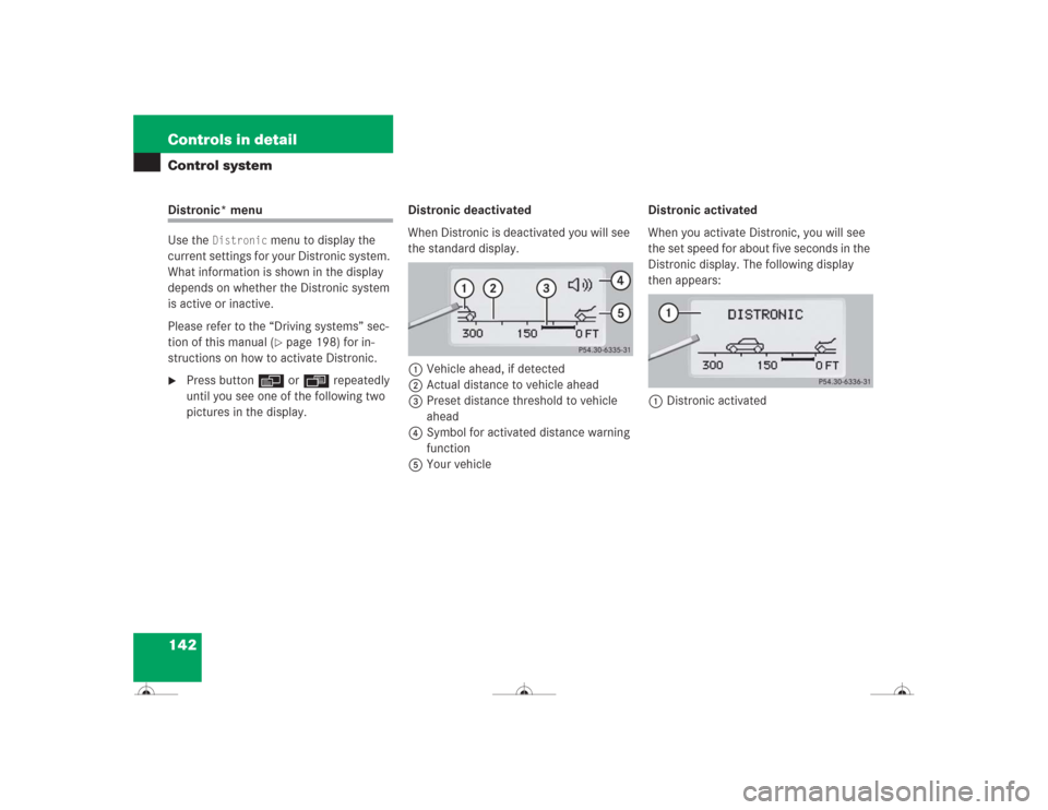 MERCEDES-BENZ CL600 2004 C215 Owners Manual 142 Controls in detailControl systemDistronic* menu
Use the 
Distronic
 menu to display the 
current settings for your Distronic system. 
What information is shown in the display 
depends on whether t