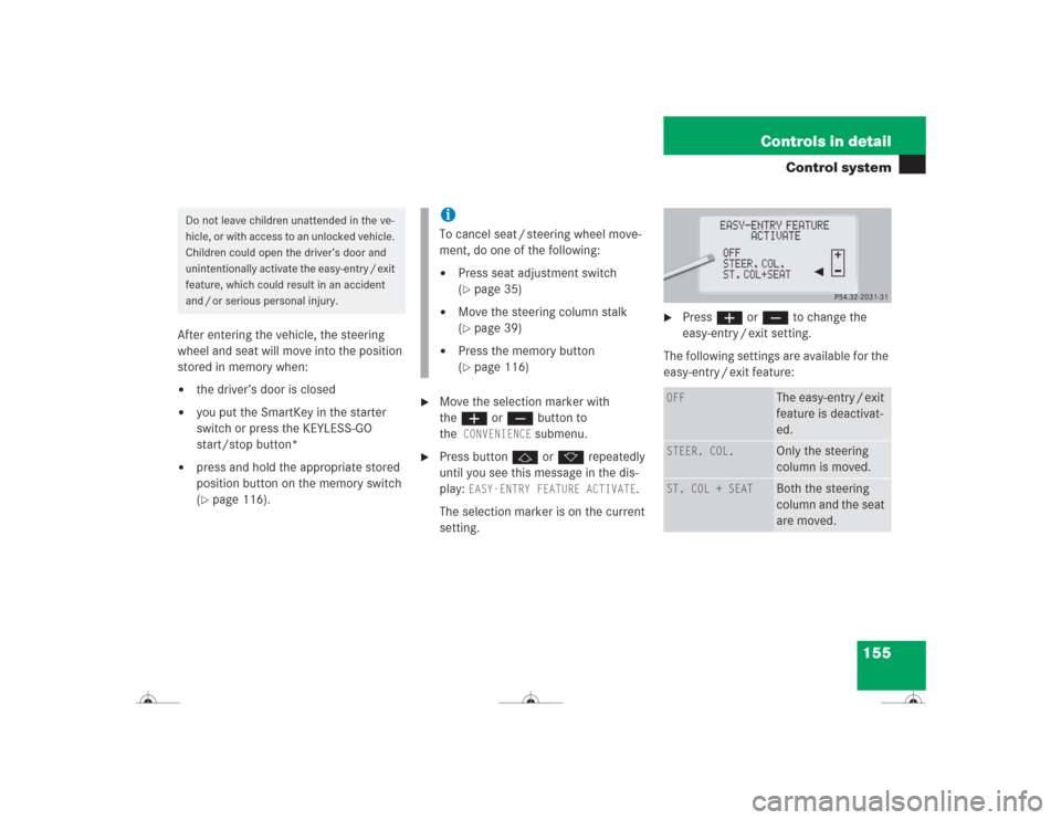 MERCEDES-BENZ CL600 2004 C215 Owners Manual 155 Controls in detail
Control system
After entering the vehicle, the steering
wheel and seat will move into the position
stored in memory when:
the driver’s door is closed
you put the SmartKey MERCEDES-BENZ CL600 2004 C215 Owners Manual 155 Controls in detail
Control system
After entering the vehicle, the steering
wheel and seat will move into the position
stored in memory when:
the driver’s door is closed
you put the SmartKey