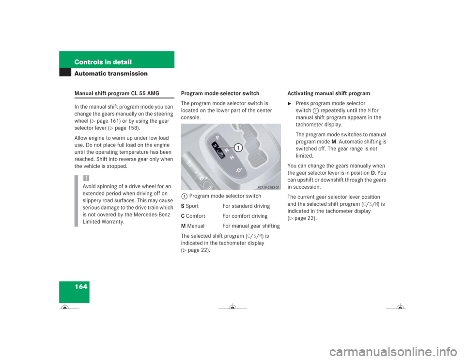 MERCEDES-BENZ CL600 2004 C215 Owners Manual 164 Controls in detailAutomatic transmissionManual shift program CL 55 AMG
In the manual shift program mode you can
change the gears manually on the steering
wheel (
page 161) or by using the gear MERCEDES-BENZ CL600 2004 C215 Owners Manual 164 Controls in detailAutomatic transmissionManual shift program CL 55 AMG
In the manual shift program mode you can
change the gears manually on the steering
wheel (
page 161) or by using the gear