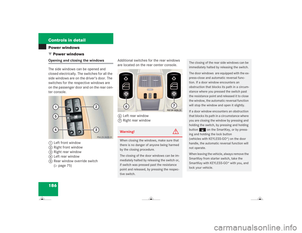 MERCEDES-BENZ CL600 2004 C215 Owners Manual 186 Controls in detailPower windows
Power windowsOpening and closing the windows
The side windows can be opened and
closed electrically. The switches for all the
side windows are on the driver’s MERCEDES-BENZ CL600 2004 C215 Owners Manual 186 Controls in detailPower windows
Power windowsOpening and closing the windows
The side windows can be opened and
closed electrically. The switches for all the
side windows are on the driver’s