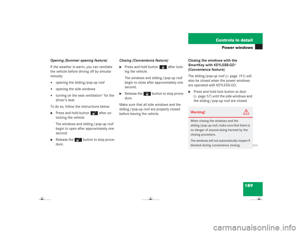 MERCEDES-BENZ CL600 2004 C215 Owners Manual 189 Controls in detail
Power windows
Opening (Summer opening feature)
If the weather is warm, you can ventilate
the vehicle before driving off by simulta-
neously:
opening the sliding/pop-up roof
MERCEDES-BENZ CL600 2004 C215 Owners Manual 189 Controls in detail
Power windows
Opening (Summer opening feature)
If the weather is warm, you can ventilate
the vehicle before driving off by simulta-
neously:
opening the sliding/pop-up roof
