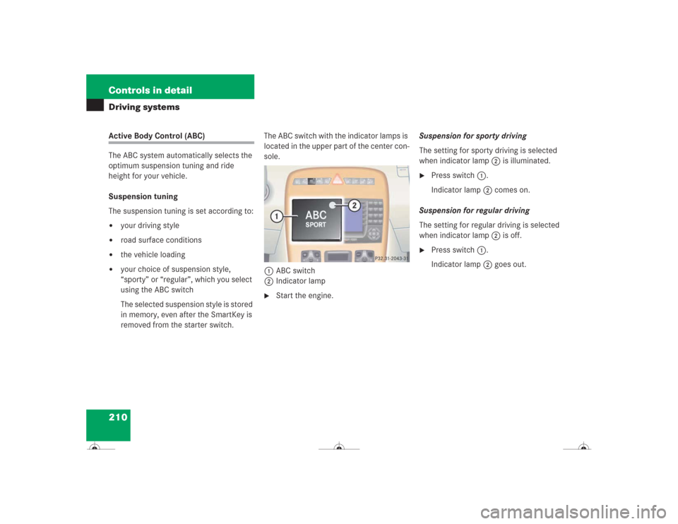 MERCEDES-BENZ CL600 2004 C215 Owners Manual 210 Controls in detailDriving systemsActive Body Control (ABC)
The ABC system automatically selects the 
optimum suspension tuning and ride 
height for your vehicle.
Suspension tuning
The suspension t