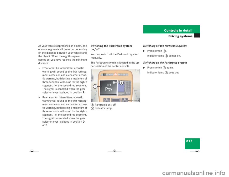 MERCEDES-BENZ CL600 2004 C215 Owners Manual 217 Controls in detail
Driving systems
As your vehicle approaches an object, one
or more segments will come on, depending
on the distance between your vehicle and
the object. When the eighth segmen MERCEDES-BENZ CL600 2004 C215 Owners Manual 217 Controls in detail
Driving systems
As your vehicle approaches an object, one
or more segments will come on, depending
on the distance between your vehicle and
the object. When the eighth segmen