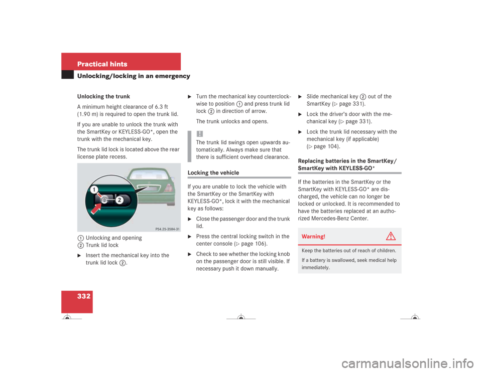 MERCEDES-BENZ CL600 2004 C215 Owners Manual 332 Practical hintsUnlocking/locking in an emergencyUnlocking the trunk
A minimum height clearance of 6.3 ft
(1.90 m) is required to open the trunk lid.
If you are unable to unlock the trunk with
th MERCEDES-BENZ CL600 2004 C215 Owners Manual 332 Practical hintsUnlocking/locking in an emergencyUnlocking the trunk
A minimum height clearance of 6.3 ft
(1.90 m) is required to open the trunk lid.
If you are unable to unlock the trunk with
th