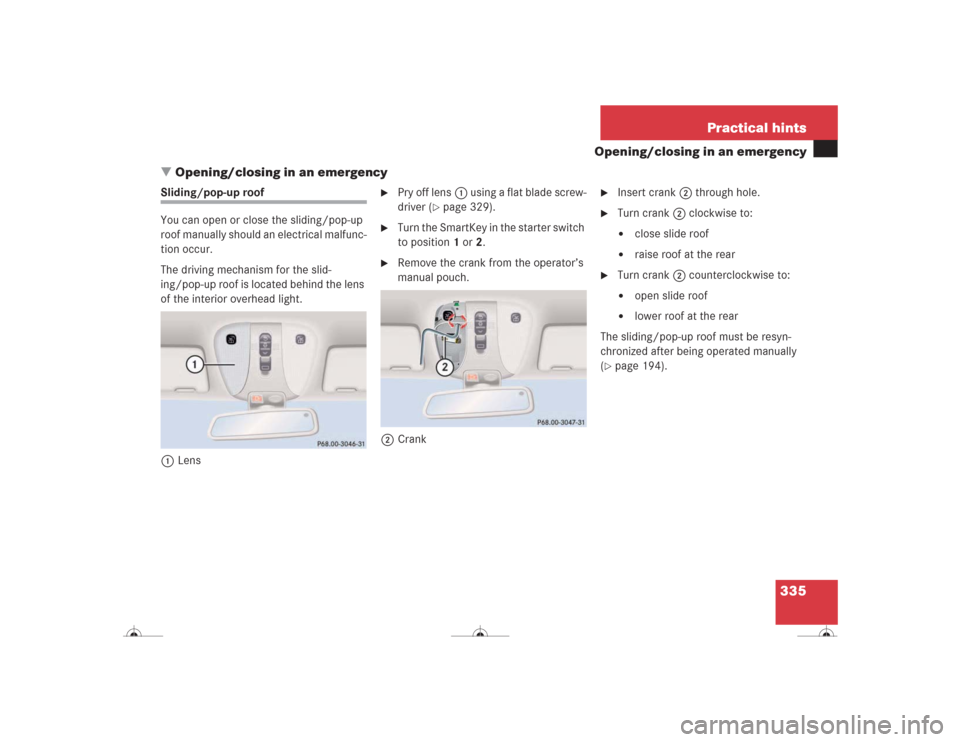 MERCEDES-BENZ CL600 2004 C215 Owners Manual 335 Practical hints
Opening/closing in an emergency
Opening/closing in an emergency
Sliding/pop-up roof
You can open or close the sliding/pop-up 
roof manually should an electrical malfunc-
tion occu