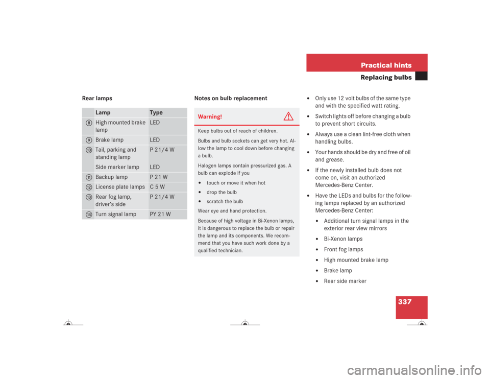 MERCEDES-BENZ CL600 2004 C215 Owners Manual 337 Practical hints
Replacing bulbs
Rear lamps Notes on bulb replacement
Only use 12 volt bulbs of the same type
and with the specified watt rating.
Switch lights off before changing a bulb
to MERCEDES-BENZ CL600 2004 C215 Owners Manual 337 Practical hints
Replacing bulbs
Rear lamps Notes on bulb replacement
Only use 12 volt bulbs of the same type
and with the specified watt rating.
Switch lights off before changing a bulb
to