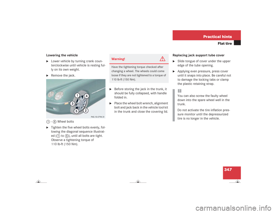 MERCEDES-BENZ CL600 2004 C215 Owners Manual 347 Practical hints
Flat tire
Lowering the vehicle
Lower vehicle by turning crank coun-
terclockwise until vehicle is resting ful-
ly on its own weight.
Remove the jack.
1-5 Wheel bolts
Tighten t MERCEDES-BENZ CL600 2004 C215 Owners Manual 347 Practical hints
Flat tire
Lowering the vehicle
Lower vehicle by turning crank coun-
terclockwise until vehicle is resting ful-
ly on its own weight.
Remove the jack.
1-5 Wheel bolts
Tighten t