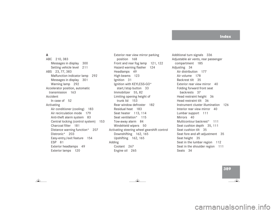 MERCEDES-BENZ CL500 2004 C215 Owners Manual 389 Index
A
ABC 210, 383
Messages in display 300
Setting vehicle level 211
ABS 23, 77, 383
Malfunction indicator lamp 292
Messages in display 301
Warning lamp 292
Accelerator position, automatic 
tran