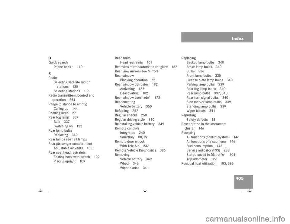 MERCEDES-BENZ CL600 2004 C215 Owners Manual 405 Index
Q
Quick search
Phone book* 140
R
Radio
Selecting satellite radio*
stations 135
Selecting stations 135
Radio transmitters, control and
operation 254
Range (distance to empty)
Calling up 144 MERCEDES-BENZ CL600 2004 C215 Owners Manual 405 Index
Q
Quick search
Phone book* 140
R
Radio
Selecting satellite radio*
stations 135
Selecting stations 135
Radio transmitters, control and
operation 254
Range (distance to empty)
Calling up 144