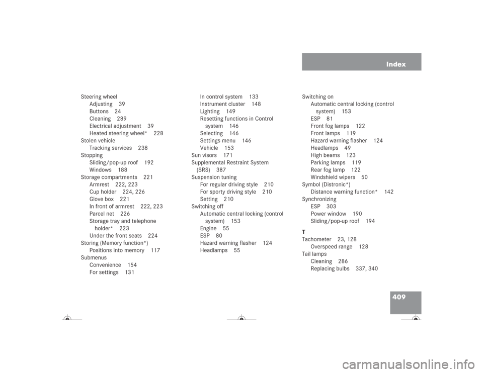 MERCEDES-BENZ CL600 2004 C215 Owners Manual 409 Index
Steering wheel
Adjusting 39
Buttons 24
Cleaning 289
Electrical adjustment 39
Heated steering wheel* 228
Stolen vehicle
Tracking services 238
Stopping
Sliding/pop-up roof 192
Windows 188
Stor MERCEDES-BENZ CL600 2004 C215 Owners Manual 409 Index
Steering wheel
Adjusting 39
Buttons 24
Cleaning 289
Electrical adjustment 39
Heated steering wheel* 228
Stolen vehicle
Tracking services 238
Stopping
Sliding/pop-up roof 192
Windows 188
Stor