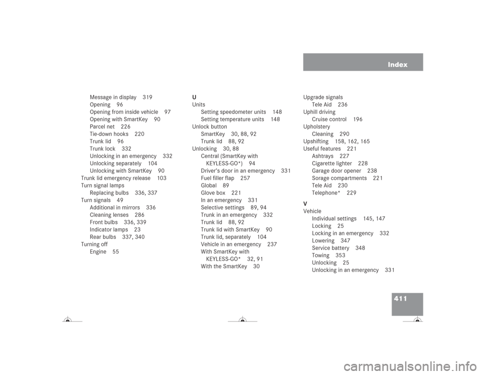 MERCEDES-BENZ CL600 2004 C215 Owners Manual 411 Index
Message in display 319
Opening 96
Opening from inside vehicle 97
Opening with SmartKey 90
Parcel net 226
Tie-down hooks 220
Trunk lid 96
Trunk lock 332
Unlocking in an emergency 332
Unlockin MERCEDES-BENZ CL600 2004 C215 Owners Manual 411 Index
Message in display 319
Opening 96
Opening from inside vehicle 97
Opening with SmartKey 90
Parcel net 226
Tie-down hooks 220
Trunk lid 96
Trunk lock 332
Unlocking in an emergency 332
Unlockin