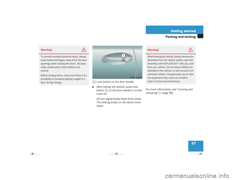 MERCEDES-BENZ CL600 2004 C215 Owners Manual 57 Getting started
Parking and locking
1Lock button on the door handle
After exiting the vehicle, press lock 
button1 on the door handle or on the 
trunk lid.
All turn signal lamps flash three times.