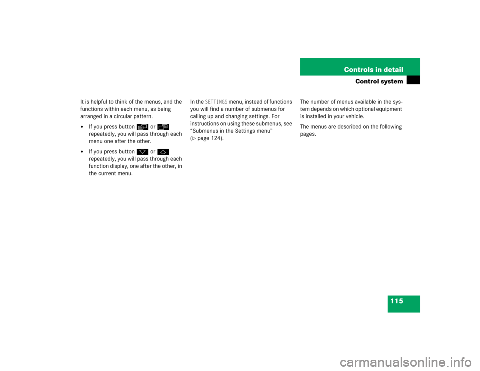 MERCEDES-BENZ C320 2004 W203 Owners Manual 115 Controls in detail
Control system
It is helpful to think of the menus, and the 
functions within each menu, as being 
arranged in a circular pattern.
If you press buttonè orÿ 
repeatedly, you w