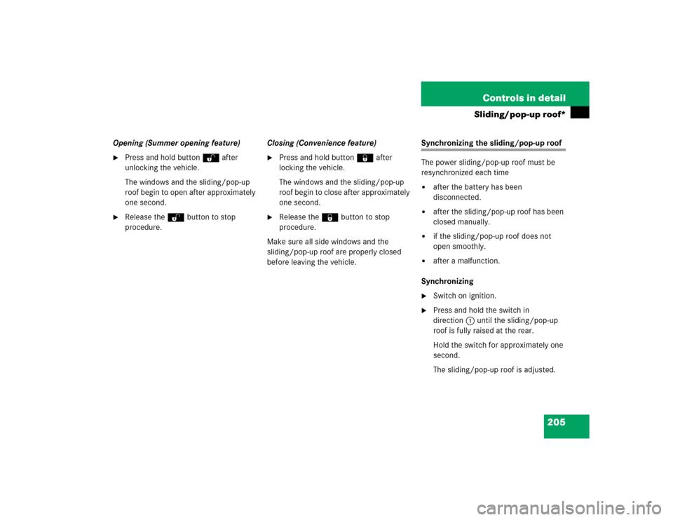 MERCEDES-BENZ C320 2004 W203 Owners Manual 205 Controls in detail
Sliding/pop-up roof*
Opening (Summer opening feature)
Press and hold buttonŒ after
unlocking the vehicle.
The windows and the sliding/pop-up
roof begin to open after approxi MERCEDES-BENZ C320 2004 W203 Owners Manual 205 Controls in detail
Sliding/pop-up roof*
Opening (Summer opening feature)
Press and hold buttonŒ after
unlocking the vehicle.
The windows and the sliding/pop-up
roof begin to open after approxi