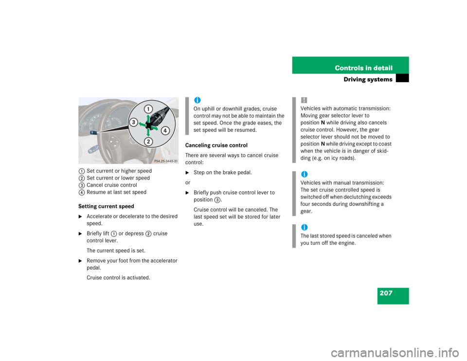 MERCEDES-BENZ C320 2004 W203 Owners Manual 207 Controls in detail
Driving systems
1Set current or higher speed
2Set current or lower speed
3Cancel cruise control
4Resume at last set speed
Setting current speed
Accelerate or decelerate to the MERCEDES-BENZ C320 2004 W203 Owners Manual 207 Controls in detail
Driving systems
1Set current or higher speed
2Set current or lower speed
3Cancel cruise control
4Resume at last set speed
Setting current speed
Accelerate or decelerate to the