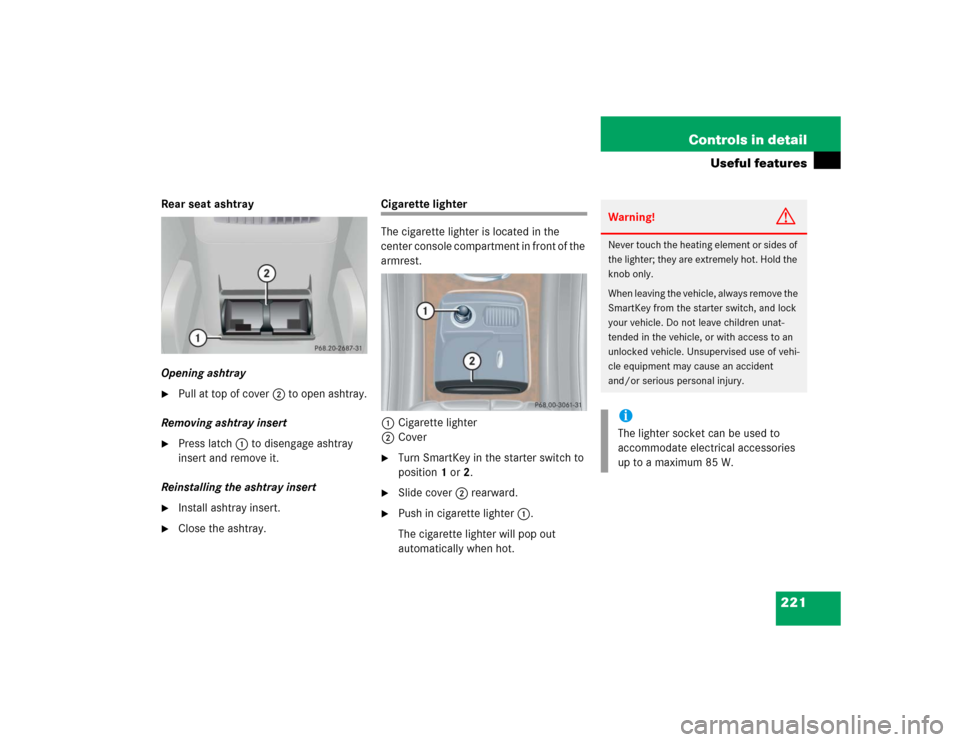 MERCEDES-BENZ C320 2004 W203 Owners Manual 221 Controls in detail
Useful features
Rear seat ashtray
Opening ashtray
Pull at top of cover2 to open ashtray.
Removing ashtray insert
Press latch1 to disengage ashtray
insert and remove it.
Rein MERCEDES-BENZ C320 2004 W203 Owners Manual 221 Controls in detail
Useful features
Rear seat ashtray
Opening ashtray
Pull at top of cover2 to open ashtray.
Removing ashtray insert
Press latch1 to disengage ashtray
insert and remove it.
Rein