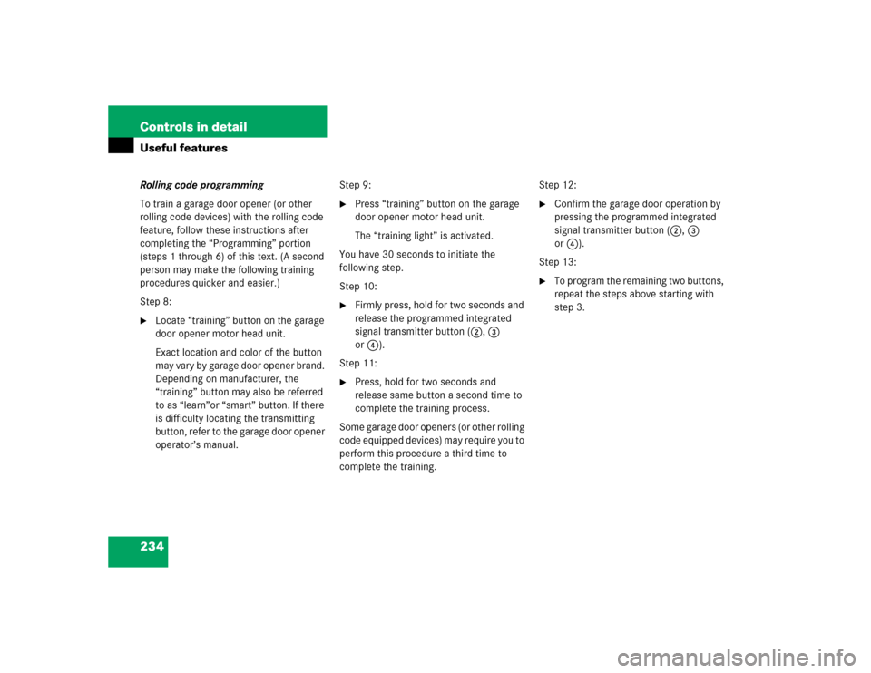 MERCEDES-BENZ C320 2004 W203 Owners Manual 234 Controls in detailUseful featuresRolling code programming
To train a garage door opener (or other
rolling code devices) with the rolling code
feature, follow these instructions after
completing MERCEDES-BENZ C320 2004 W203 Owners Manual 234 Controls in detailUseful featuresRolling code programming
To train a garage door opener (or other
rolling code devices) with the rolling code
feature, follow these instructions after
completing