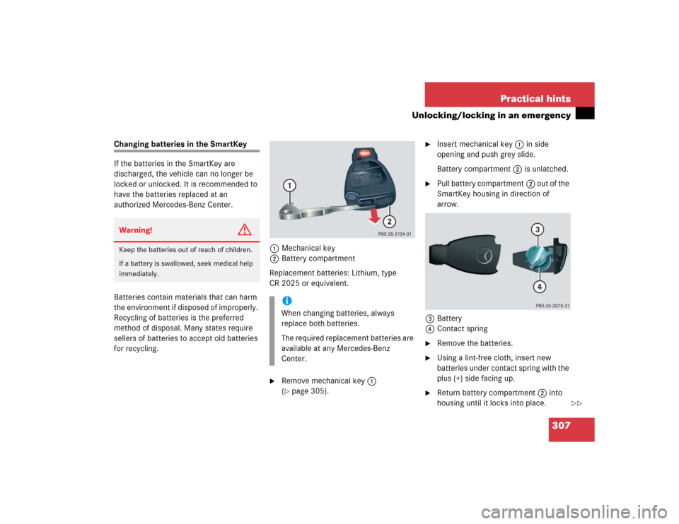 MERCEDES-BENZ C320 2004 W203 Owners Manual 307 Practical hints
Unlocking/locking in an emergency
Changing batteries in the SmartKey
If the batteries in the SmartKey are
discharged, the vehicle can no longer be
locked or unlocked. It is recom MERCEDES-BENZ C320 2004 W203 Owners Manual 307 Practical hints
Unlocking/locking in an emergency
Changing batteries in the SmartKey
If the batteries in the SmartKey are
discharged, the vehicle can no longer be
locked or unlocked. It is recom