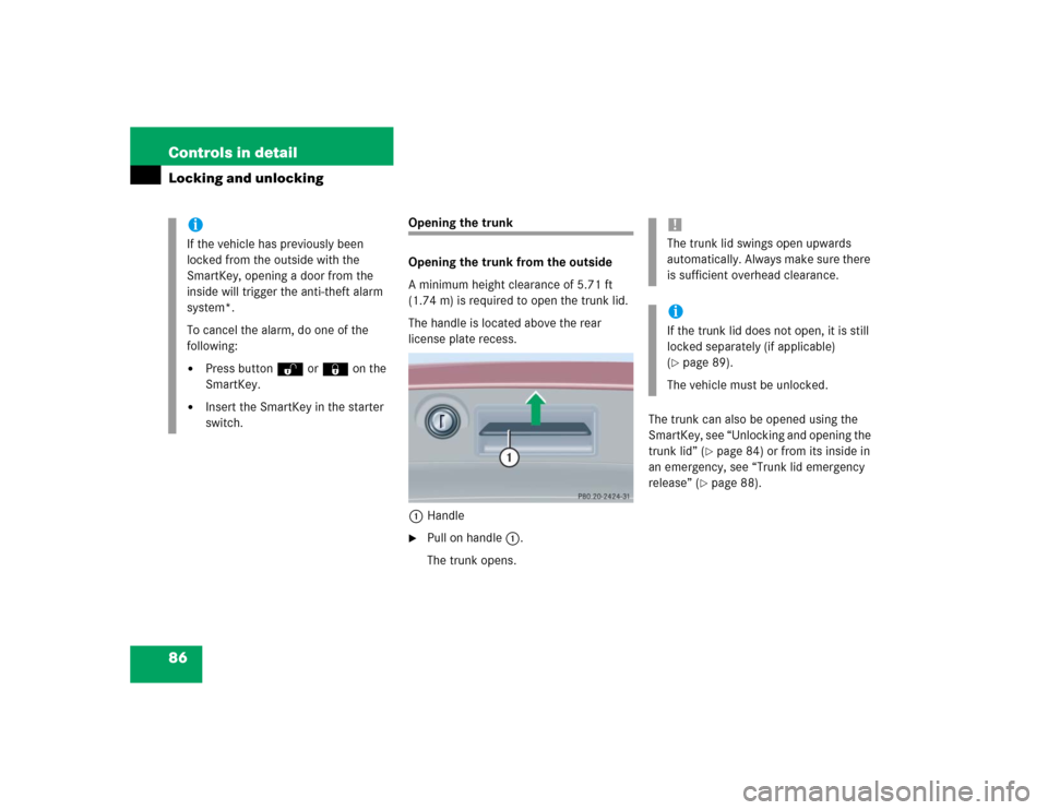 MERCEDES-BENZ C320 2004 W203 Owners Manual 86 Controls in detailLocking and unlocking
Opening the trunk 
Opening the trunk from the outside
A minimum height clearance of 5.71 ft 
(1.74 m) is required to open the trunk lid.
The handle is locate