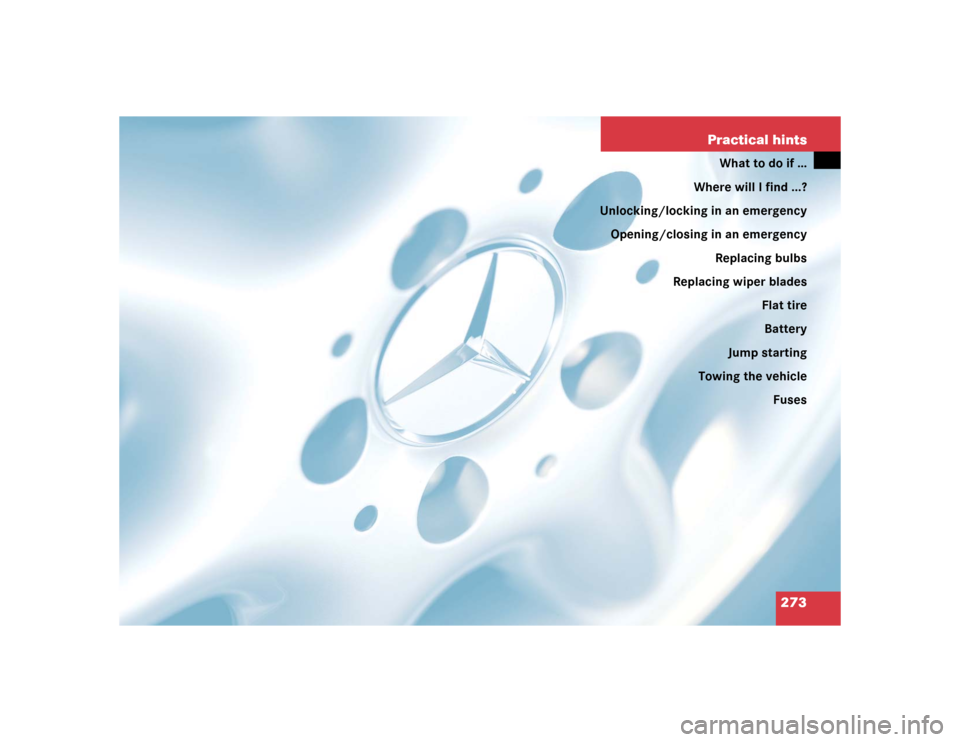 MERCEDES-BENZ C320 4MATIC WAGON 2004 S203 Owners Manual 273 Practical hints
What to do if …
Where will I find ...?
Unlocking/locking in an emergency
Opening/closing in an emergency
Replacing bulbs
Replacing wiper blades
Flat tire
Battery
Jump starting
To