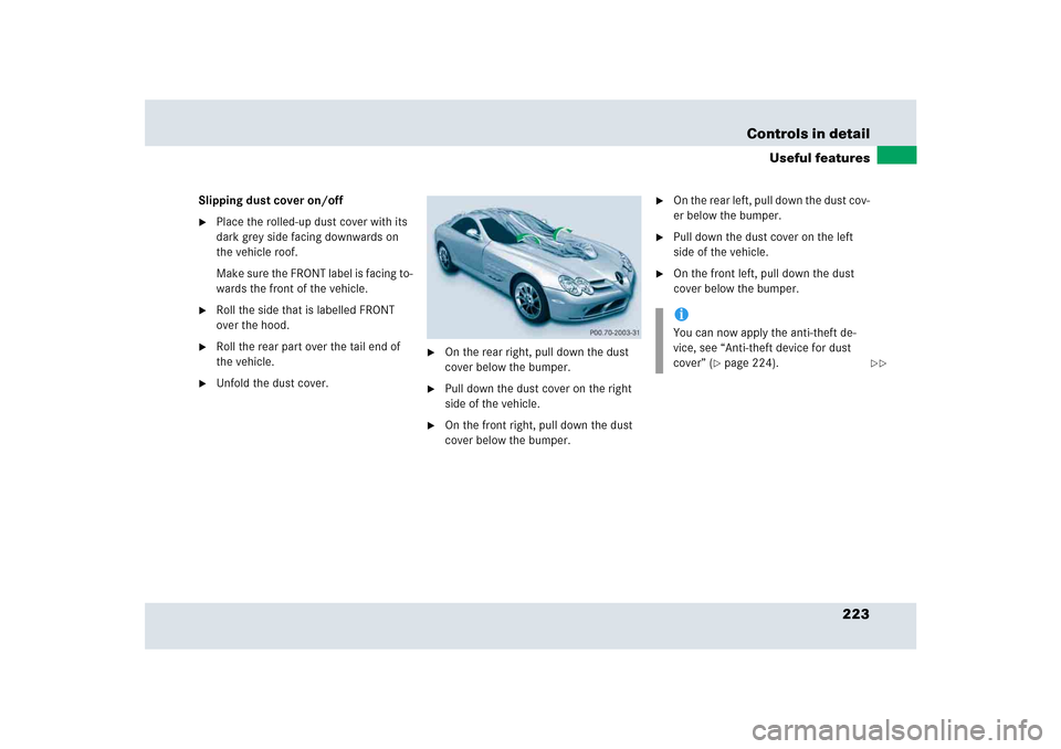 MERCEDES-BENZ SLR 2005 R199 Owners Manual 223 Controls in detail
Useful features
Slipping dust cover on/off
Place the rolled-up dust cover with its 
dark grey side facing downwards on 
the vehicle roof.
Make sure the FRONT label is facing to