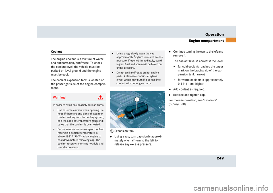 MERCEDES-BENZ SLR 2005 R199 Owners Manual 249 Operation
Engine compartment
Coolant
The engine coolant is a mixture of water 
and anticorrosion/antifreeze. To check 
the coolant level, the vehicle must be 
parked on level ground and the engine