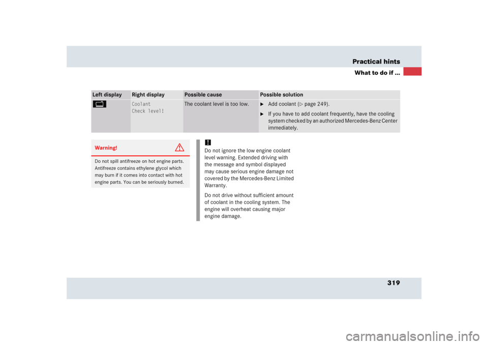 MERCEDES-BENZ SLR 2005 R199 Owners Manual 319 Practical hints
What to do if ...
Left display
Right display
Possible cause
Possible solution
B
Coolant
Check level!
The coolant level is too low.

Add coolant (
page 249).

If you have to add 