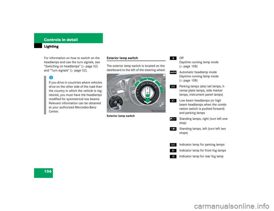 MERCEDES-BENZ SLK350 2005 R171 Owners Manual 106 Controls in detailLightingFor information on how to switch on the
headlamps and use the turn signals, see
“Switching on headlamps” (
page 52)
and “Turn signals” (
page 52).
Exterior l MERCEDES-BENZ SLK350 2005 R171 Owners Manual 106 Controls in detailLightingFor information on how to switch on the
headlamps and use the turn signals, see
“Switching on headlamps” (
page 52)
and “Turn signals” (
page 52).
Exterior l