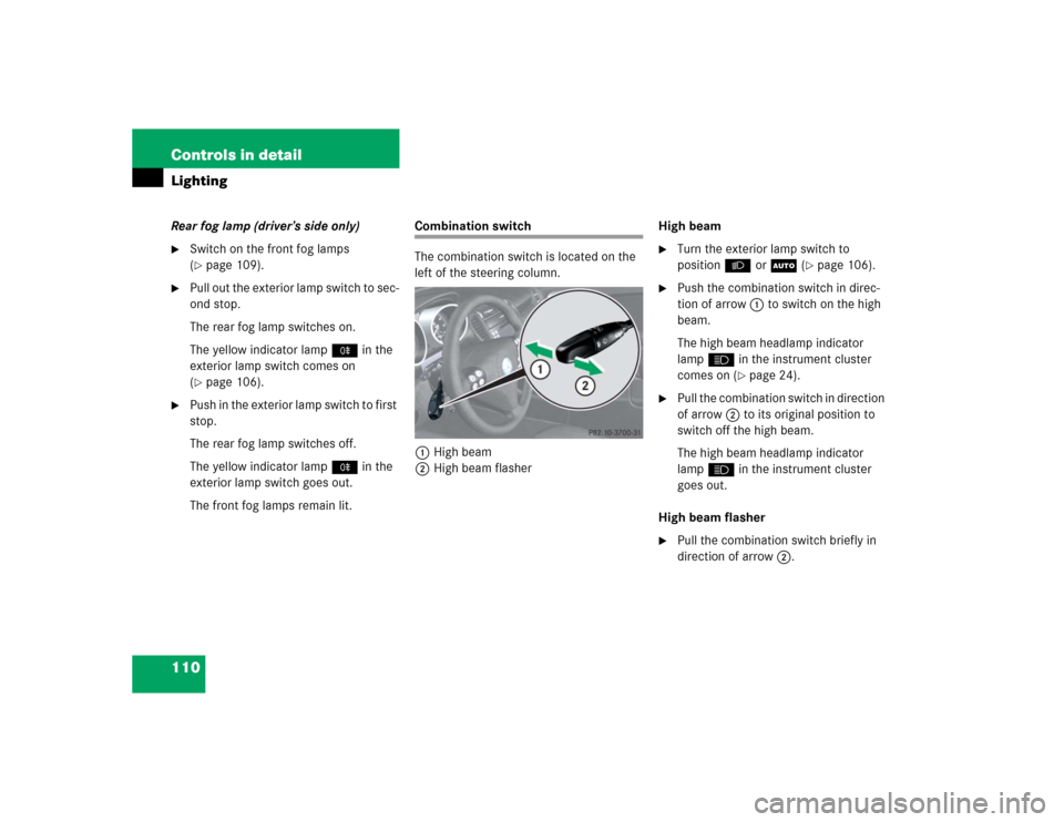 MERCEDES-BENZ SLK350 2005 R171 Owners Manual 110 Controls in detailLightingRear fog lamp (driver’s side only)
Switch on the front fog lamps
(page 109).
Pull out the exterior lamp switch to sec-
ond stop.
The rear fog lamp switches on.
The MERCEDES-BENZ SLK350 2005 R171 Owners Manual 110 Controls in detailLightingRear fog lamp (driver’s side only)
Switch on the front fog lamps
(page 109).
Pull out the exterior lamp switch to sec-
ond stop.
The rear fog lamp switches on.
The