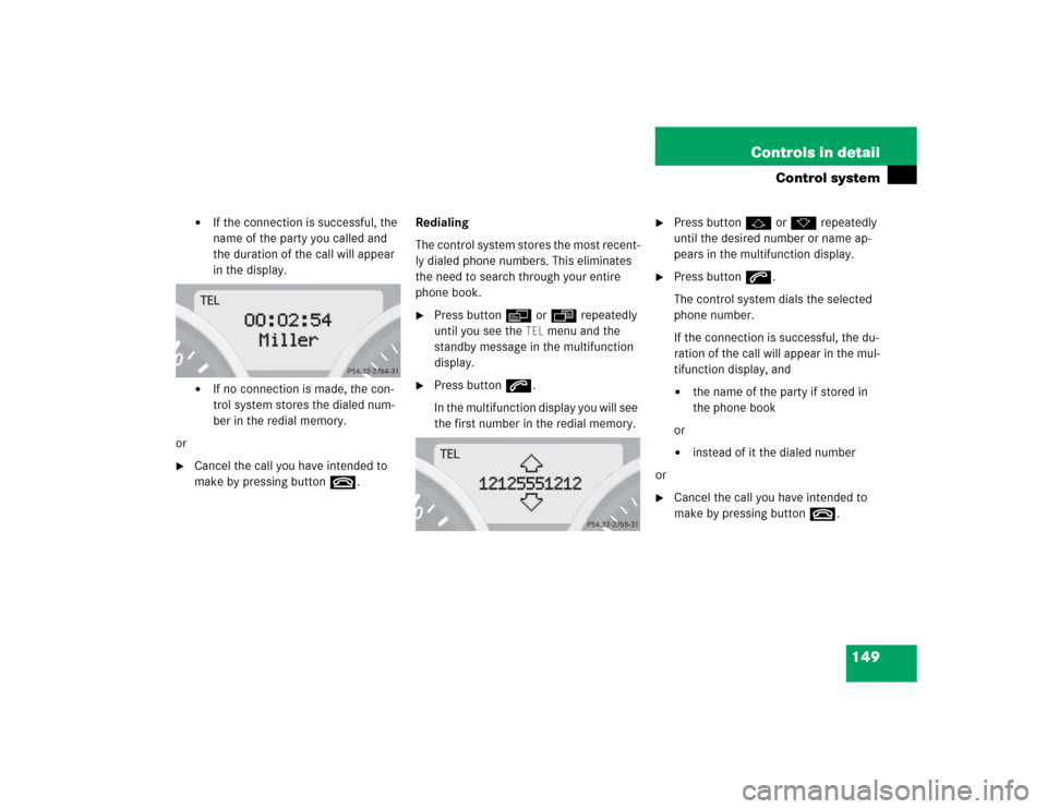 MERCEDES-BENZ SLK350 2005 R171 Owners Manual 149 Controls in detail
Control system
If the connection is successful, the
name of the party you called and
the duration of the call will appear
in the display.
If no connection is made, the co MERCEDES-BENZ SLK350 2005 R171 Owners Manual 149 Controls in detail
Control system
If the connection is successful, the
name of the party you called and
the duration of the call will appear
in the display.
If no connection is made, the co