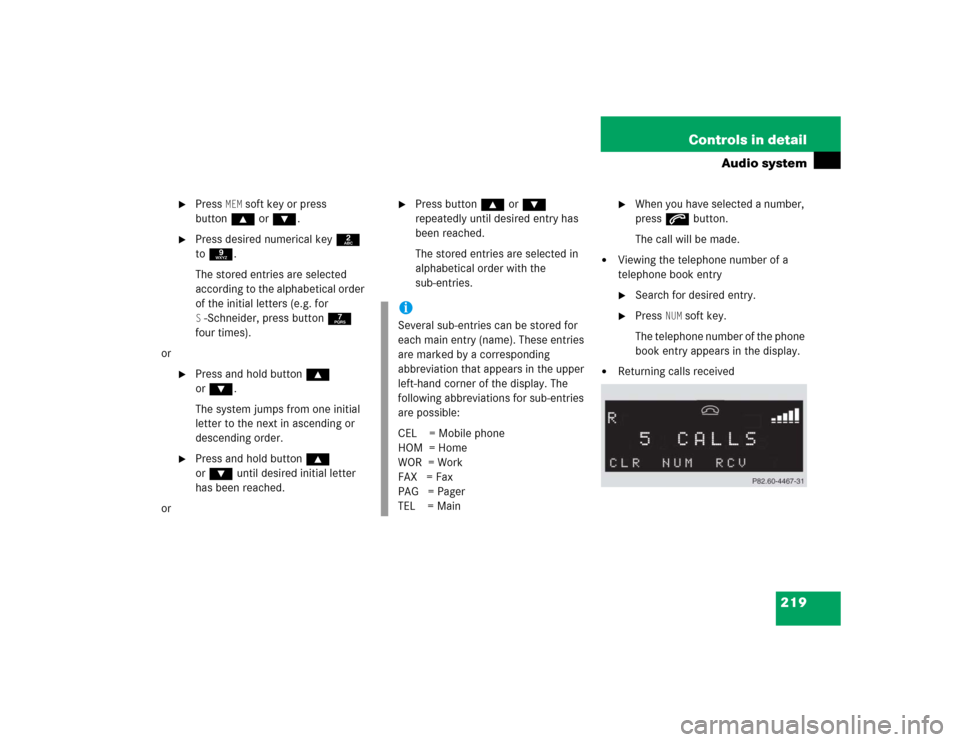 MERCEDES-BENZ SLK350 2005 R171 Owners Manual 219 Controls in detail
Audio system
Press
MEM
soft key or press
button‚ orƒ.
Press desired numerical key 2
to 9.
The stored entries are selected
according to the alphabetical order
of the MERCEDES-BENZ SLK350 2005 R171 Owners Manual 219 Controls in detail
Audio system
Press
MEM
soft key or press
button‚ orƒ.
Press desired numerical key 2
to 9.
The stored entries are selected
according to the alphabetical order
of the