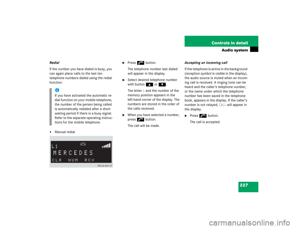 MERCEDES-BENZ SLK350 2005 R171 Owners Manual 227 Controls in detail
Audio system
Redial
If the number you have dialed is busy, you
can again place calls to the last ten
telephone numbers dialed using the redial
function.
Manual redial
Pres MERCEDES-BENZ SLK350 2005 R171 Owners Manual 227 Controls in detail
Audio system
Redial
If the number you have dialed is busy, you
can again place calls to the last ten
telephone numbers dialed using the redial
function.
Manual redial
Pres