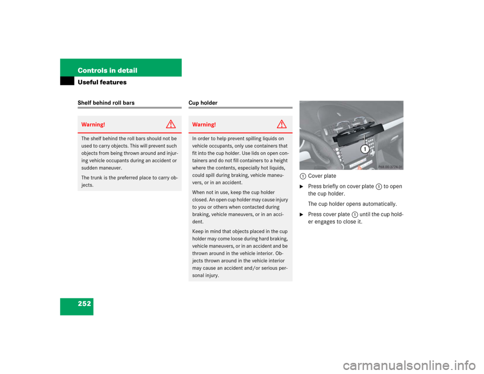 MERCEDES-BENZ SLK350 2005 R171 Owners Manual 252 Controls in detailUseful featuresShelf behind roll bars
Cup holder
1Cover plate
Press briefly on cover plate1 to open
the cup holder.
The cup holder opens automatically.
Press cover plate1 un MERCEDES-BENZ SLK350 2005 R171 Owners Manual 252 Controls in detailUseful featuresShelf behind roll bars
Cup holder
1Cover plate
Press briefly on cover plate1 to open
the cup holder.
The cup holder opens automatically.
Press cover plate1 un