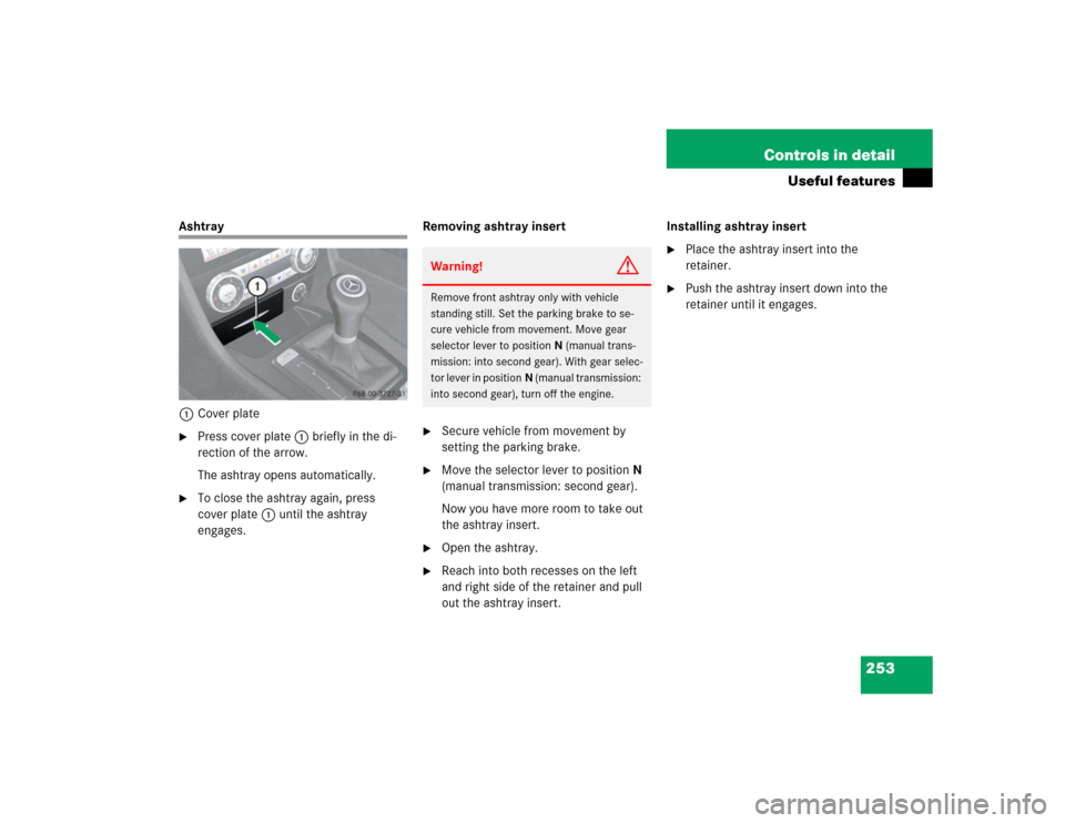 MERCEDES-BENZ SLK350 2005 R171 Owners Manual 253 Controls in detail
Useful features
Ashtray
1Cover plate
Press cover plate1 briefly in the di-
rection of the arrow.
The ashtray opens automatically.
To close the ashtray again, press
cover pla MERCEDES-BENZ SLK350 2005 R171 Owners Manual 253 Controls in detail
Useful features
Ashtray
1Cover plate
Press cover plate1 briefly in the di-
rection of the arrow.
The ashtray opens automatically.
To close the ashtray again, press
cover pla