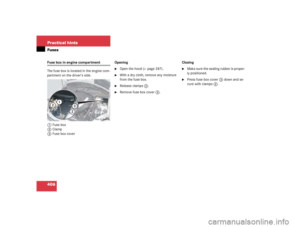 MERCEDES-BENZ SLK350 2005 R171 Owners Manual 406 Practical hintsFusesFuse box in engine compartment
The fuse box is located in the engine com-
partment on the driver’s side.
1Fuse box
2Clamp
3Fuse box coverOpening 

Open the hood (
page 287)