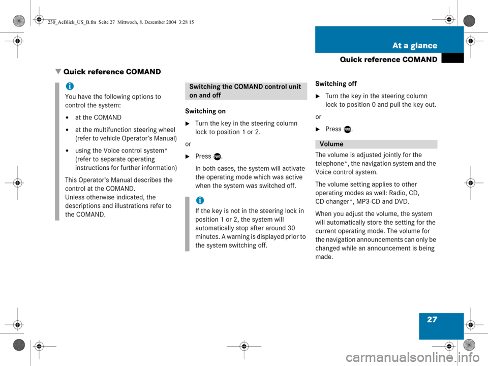 MERCEDES-BENZ SL-Class 2005 R230 Comand Manual 27
At a glance
Quick reference COMAND
  Quick reference COMAND
Switching on
Turn the key in the steering column 
lock to position 1 or 2.
or
Press  e.
In both cases, the system will activate 
the o