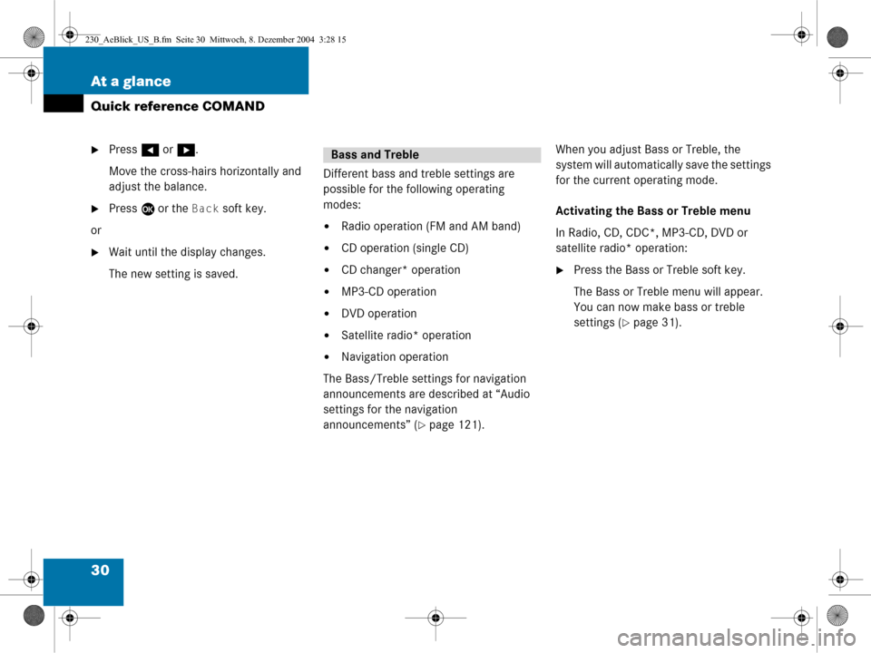 MERCEDES-BENZ SL-Class 2005 R230 Comand Manual 30 At a glance
Quick reference COMAND
Press H or h .
Move the cross-hairs horizontally and 
adjust the balance.
Press  E or the Back soft key.
or
Wait until the display changes.
The new setting is 